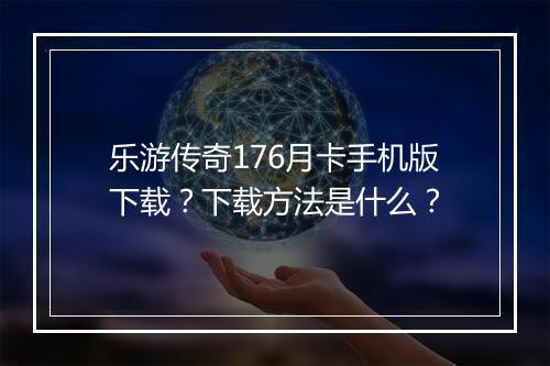 乐游传奇176月卡手机版下载？下载方法是什么？