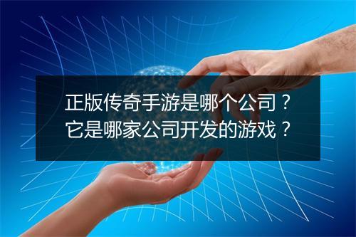 正版传奇手游是哪个公司？它是哪家公司开发的游戏？
