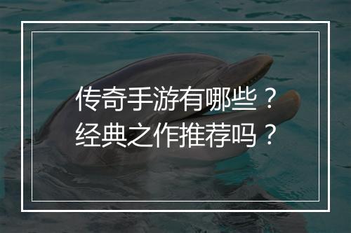 传奇手游有哪些？经典之作推荐吗？