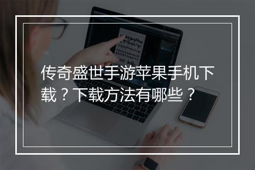 传奇盛世手游苹果手机下载？下载方法有哪些？