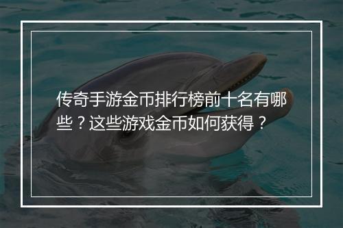传奇手游金币排行榜前十名有哪些?这些游戏金币如何获得?