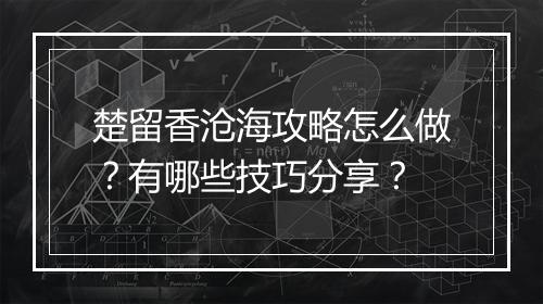 楚留香沧海攻略怎么做？有哪些技巧分享？