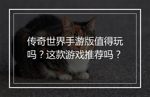 传奇世界手游版值得玩吗？这款游戏推荐吗？