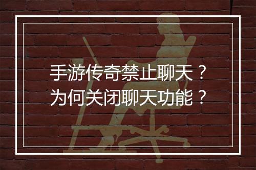 手游传奇禁止聊天？为何关闭聊天功能？