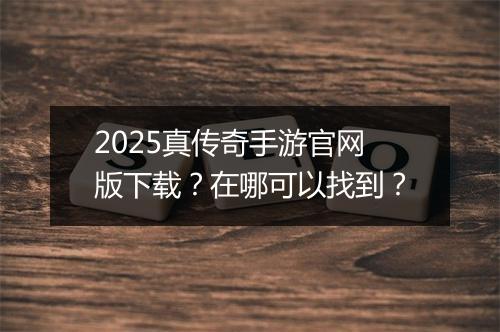 2025真传奇手游官网版下载？在哪可以找到？
