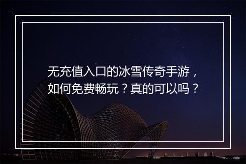 无充值入口的冰雪传奇手游，如何免费畅玩？真的可以吗？