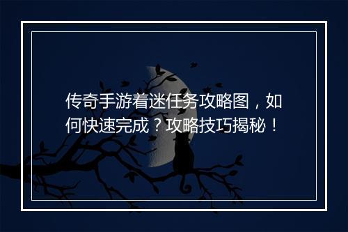 传奇手游着迷任务攻略图，如何快速完成？攻略技巧揭秘！