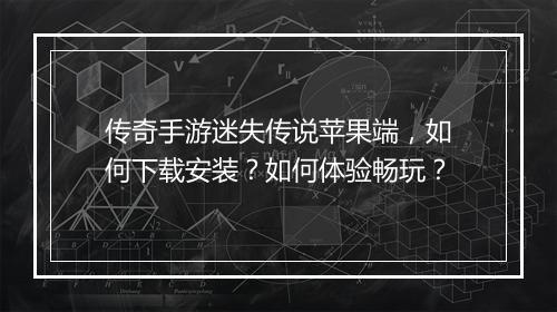 传奇手游迷失传说苹果端，如何下载安装？如何体验畅玩？
