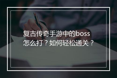 复古传奇手游中的boss怎么打？如何轻松通关？