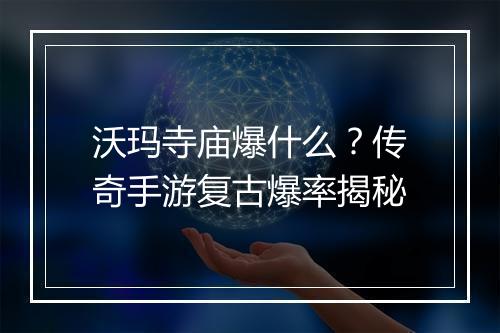 沃玛寺庙爆什么？传奇手游复古爆率揭秘