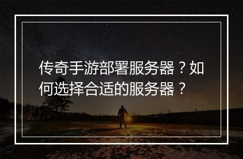 传奇手游部署服务器？如何选择合适的服务器？