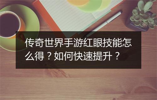 传奇世界手游红眼技能怎么得？如何快速提升？
