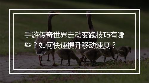 手游传奇世界走动变跑技巧有哪些？如何快速提升移动速度？