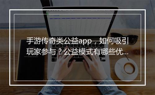 手游传奇类公益app，如何吸引玩家参与？公益模式有哪些优势？