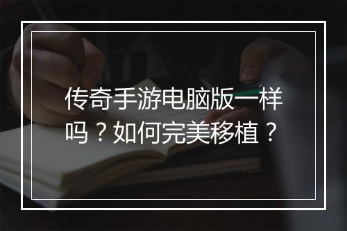 传奇手游电脑版一样吗？如何完美移植？