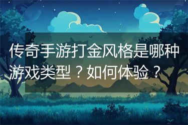 传奇手游打金风格是哪种游戏类型？如何体验？