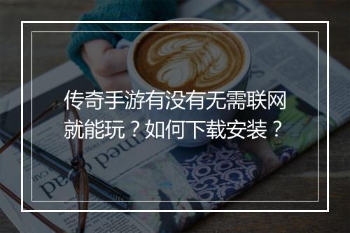 传奇手游有没有无需联网就能玩？如何下载安装？