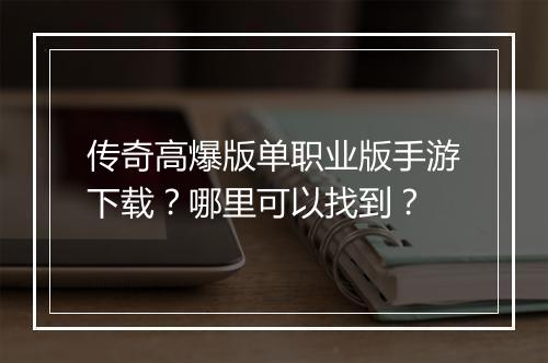 传奇高爆版单职业版手游下载？哪里可以找到？