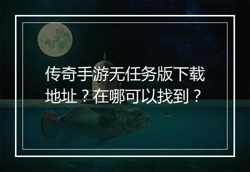 传奇手游无任务版下载地址？在哪可以找到？