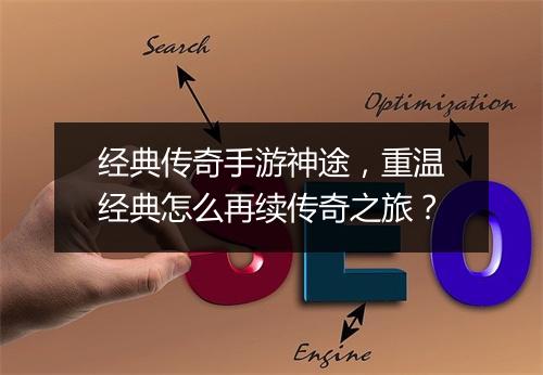 经典传奇手游神途，重温经典怎么再续传奇之旅？
