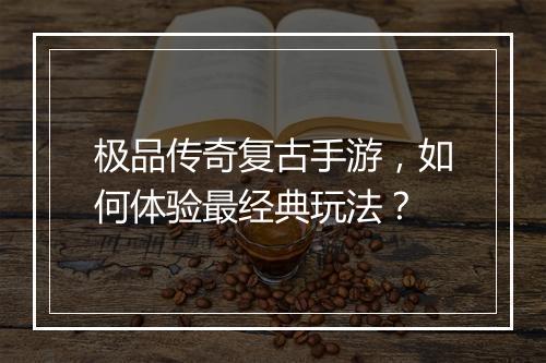 极品传奇复古手游，如何体验最经典玩法？