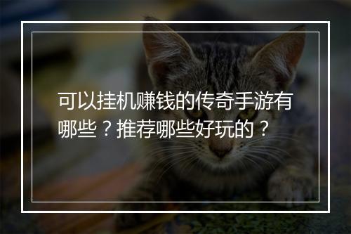 可以挂机赚钱的传奇手游有哪些？推荐哪些好玩的？