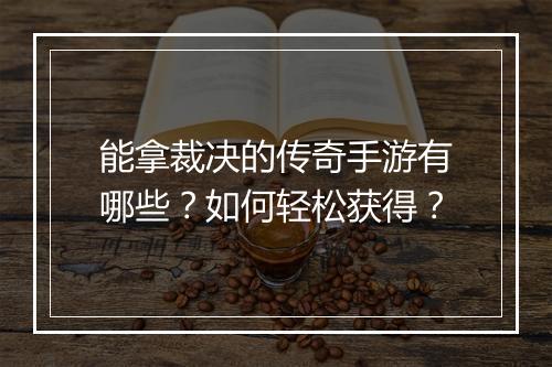 能拿裁决的传奇手游有哪些？如何轻松获得？
