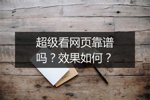 超级看网页靠谱吗？效果如何？