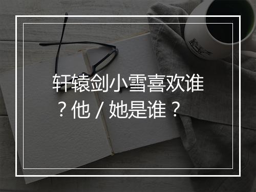 轩辕剑小雪喜欢谁？他／她是谁？