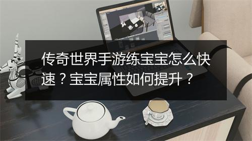 传奇世界手游练宝宝怎么快速？宝宝属性如何提升？