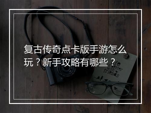 复古传奇点卡版手游怎么玩？新手攻略有哪些？