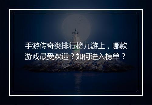 手游传奇类排行榜九游上，哪款游戏最受欢迎？如何进入榜单？