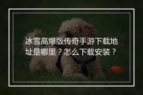 冰雪高爆版传奇手游下载地址是哪里？怎么下载安装？