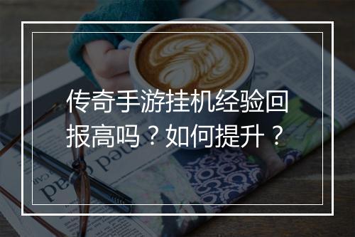 传奇手游挂机经验回报高吗？如何提升？