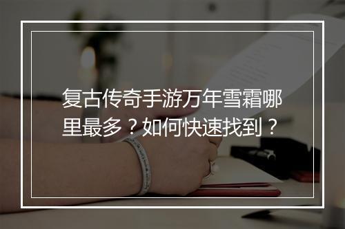 复古传奇手游万年雪霜哪里最多？如何快速找到？