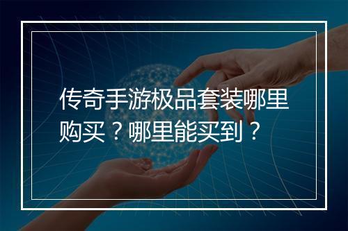 传奇手游极品套装哪里购买？哪里能买到？