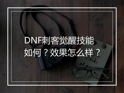 DNF刺客觉醒技能如何？效果怎么样？