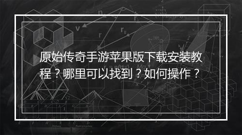 原始传奇手游苹果版下载安装教程？哪里可以找到？如何操作？