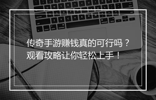 传奇手游赚钱真的可行吗？观看攻略让你轻松上手！
