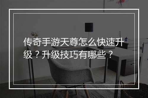 传奇手游天尊怎么快速升级？升级技巧有哪些？