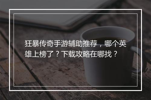 狂暴传奇手游辅助推荐，哪个英雄上榜了？下载攻略在哪找？