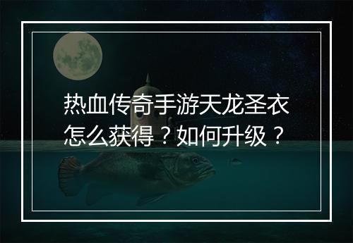 热血传奇手游天龙圣衣怎么获得？如何升级？