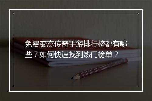 免费变态传奇手游排行榜都有哪些？如何快速找到热门榜单？