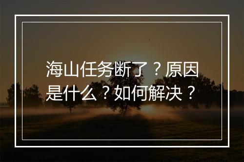 海山任务断了？原因是什么？如何解决？