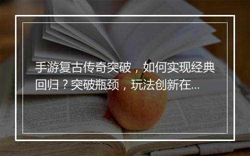 手游复古传奇突破，如何实现经典回归？突破瓶颈，玩法创新在哪里？