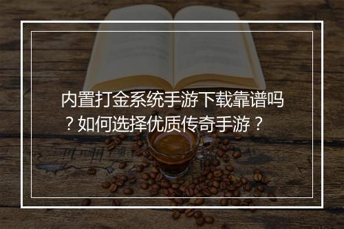 内置打金系统手游下载靠谱吗？如何选择优质传奇手游？