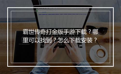 霸世传奇打金版手游下载？哪里可以找到？怎么下载安装？