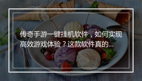 传奇手游一键挂机软件，如何实现高效游戏体验？这款软件真的靠谱吗？