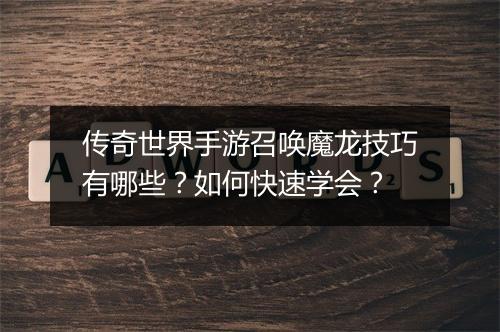 传奇世界手游召唤魔龙技巧有哪些？如何快速学会？