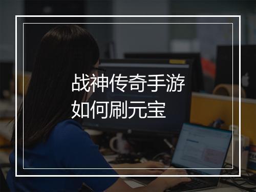 战神传奇手游如何刷元宝